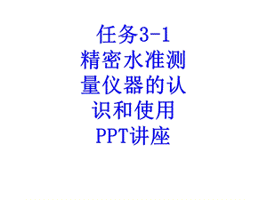 任务精密水准测量仪器的认识和使用教育ppt课件.ppt