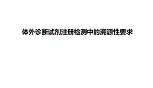 体外诊断试剂注册检测中的溯源性要求 ppt课件.ppt