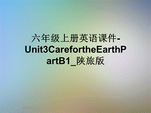 六年级上册英语ppt课件 Unit3CarefortheEarthPartB1 陕旅版.ppt