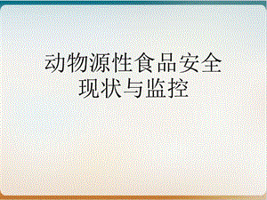 动物源性食品安全现状与监控 实用课件.ppt