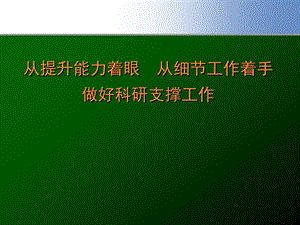 从提升能力着眼从细节工作着手做好科研支撑工作课件.ppt