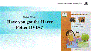 五年级下册英语ppt课件 Module 3 Unit 1 Have you got the Harry Potter DVDs∣外研社 (一起).ppt