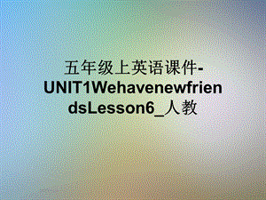 五年级上英语ppt课件 UNIT1WehavenewfriendsLesson6 人教.ppt