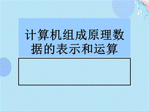 计算机组成原理数据的表示和运算完整版课件.ppt