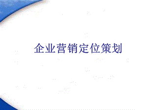 企业营销定位策划课件.ppt