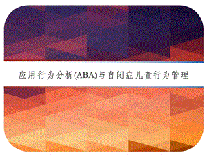 应用行为分析（ABA）与自闭症儿童行为管理课件.pptx