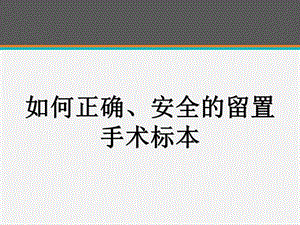 如何正确、安全的留置手术标本课件.ppt