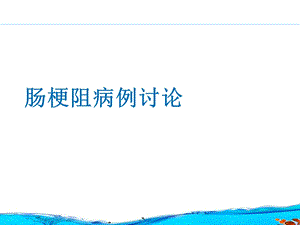 肠梗阻病例讨论课件.ppt