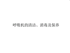 呼吸机的清洁、消毒及保养课件.ppt