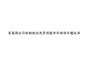 某集团公司机制优化及管理提升咨询项目建议书课件.ppt