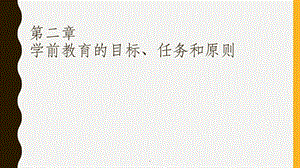 第二章学前教育的目标、任务和原则课件.ppt