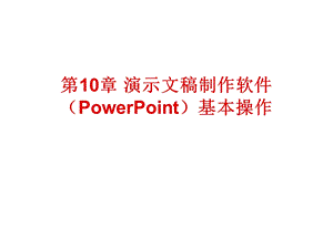 第10章演示文稿制作软件PowerPoint基本操作课件.ppt