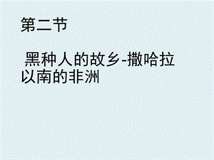 粤教初中地理七下《10第二节 黑种人的故乡 撒哈拉以南非洲》课件 (2篇).ppt