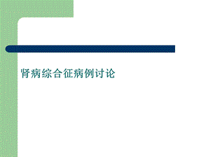 肾病综合征病例讨论 ppt课件.ppt