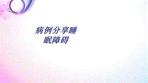 病例分享睡眠障碍讲义课件.ppt