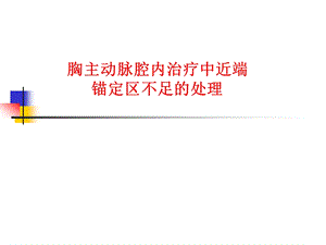 胸主动脉腔内治疗中近端锚定区不足处理课件.ppt