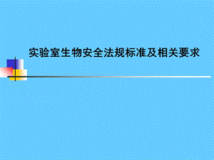 实验室生物安全法规标准及相关要求课件.ppt