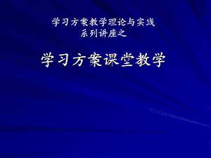 教师培训资料：学习方案教学理论与实践《第三讲：学习方案课堂教学》 .ppt