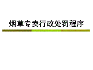 烟草专卖行政处罚程序培训课件.ppt