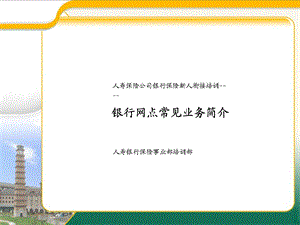 人寿保险公司银行保险新人衔接培训银行网点常见业务简介.ppt