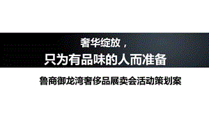 【奢华绽放只为有品】鲁商御龙湾地产项目高端奢侈品展卖会活动策划方案.ppt