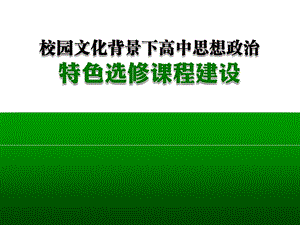 校园文化背景下高中政治特色选修课程的建设.ppt