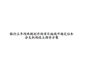 银行五战略规划咨询项目地域市场定位和分支机构设立指导方案 精品PPT.ppt