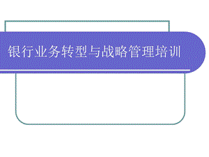 银行业务转型与战略管理培训.ppt