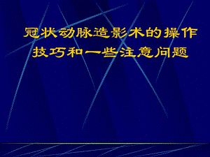 冠状动脉造影术的操作技巧和一些陈欣.ppt