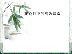 我心目中的高效课堂　1.ppt