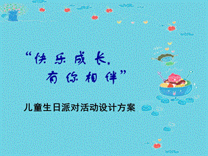 儿童生日派对活动设计方案 “快乐成长, 有你相伴” .ppt