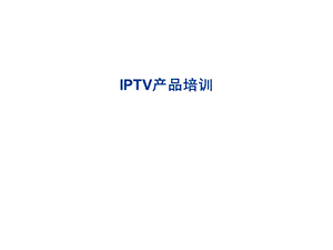 IPTV产品培训.ppt.ppt