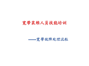 [经典培训]宽带装维人员技能培训宽带故障处理流程.ppt