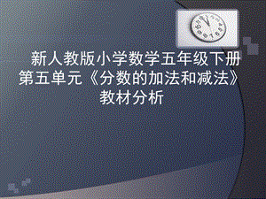 教师培训资料　新人教版小学数学五级下册第五单元《分数的加法和减法》教材分析abfn.ppt