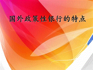 国外政策性银行的特点.ppt