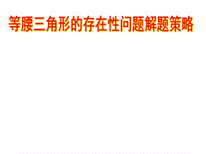 [中考数学压轴题的解题策略12讲之一]等腰三角形的存在性问题解题策略.ppt