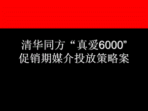 清华同方“真爱6000促销期媒介投放策略案1.ppt