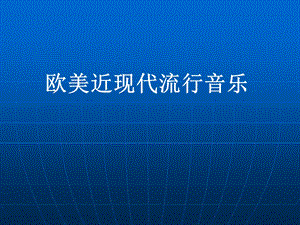 欧美近现代流行音乐欣赏历史学高等教育教育专区.ppt