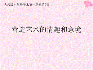 2012人教版七年级下册美术第1单元第2课—营造艺术的情趣和意境.ppt