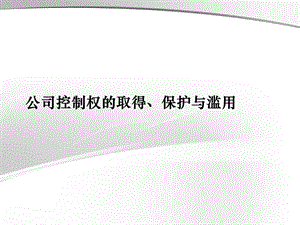 公司控制权的取得 保护与滥用(律师事务所资料).ppt