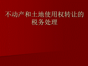 不动产和土地使用权转让的税务处理.ppt