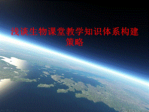 浅谈生物课堂教学知识体系构建策略.ppt