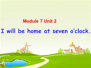 外研版一起小学五级英语下册《Module 7 Unit 2 I will be home at seven o’clock》PPT课件.ppt