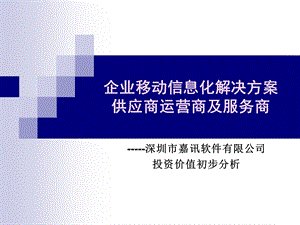 企业移动信息化解决方案供应商运营商及服务商深圳市嘉讯软件有限公司投资价值初步分析.ppt