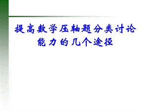 教师培训课件：提高数学压轴题分类讨论能力的几个途径.ppt