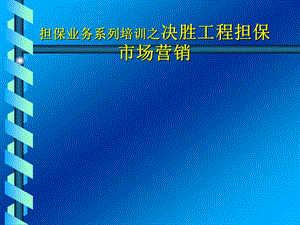 担保业务系列培训之决胜工程担保市场营销.ppt