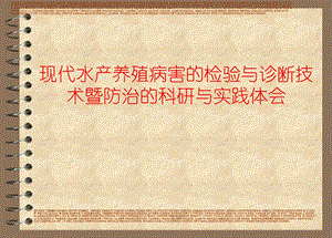 现代水产养殖病害的检验与诊断技术暨防治的科研与实践体会.ppt