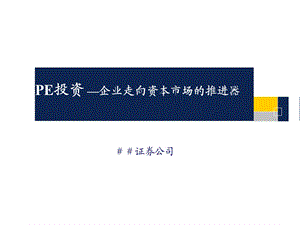 证券公司：PE投资 —企业走向资本市场的推进器.ppt