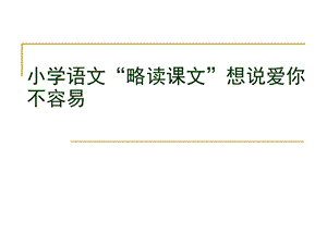 小学语文“略读课文”想说爱你不容易.ppt