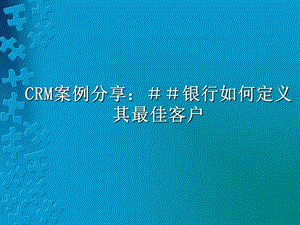 CRM案例分享：＃＃银行如何定义其最佳客户(1).ppt